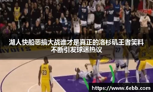 湖人快船恶搞大战谁才是真正的洛杉矶王者笑料不断引发球迷热议