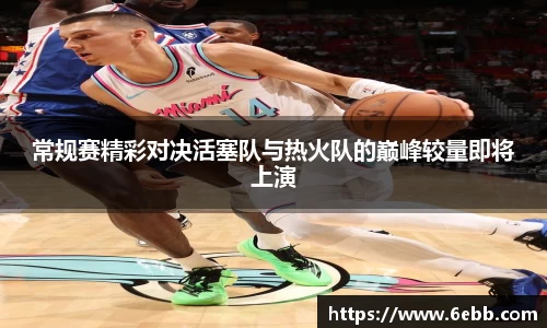 常规赛精彩对决活塞队与热火队的巅峰较量即将上演